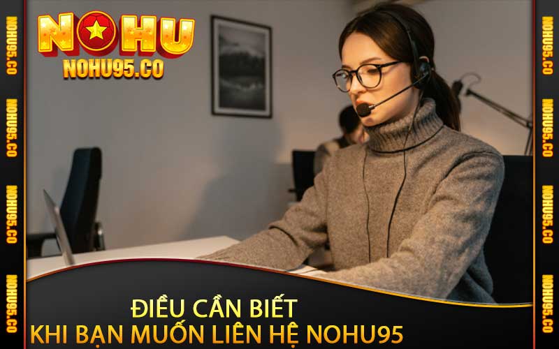 Điều cần biết khi bạn muốn liên hệ Nohu95