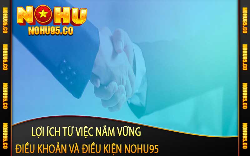 Lợi ích từ việc nắm vững điều khoản và điều kiện Nohu95