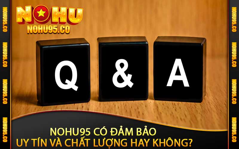 Nohu95 có đảm bảo uy tín và chất lượng hay không?