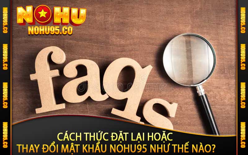 Cách thức đặt lại hoặc thay đổi mật khẩu Nohu95 như thế nào?