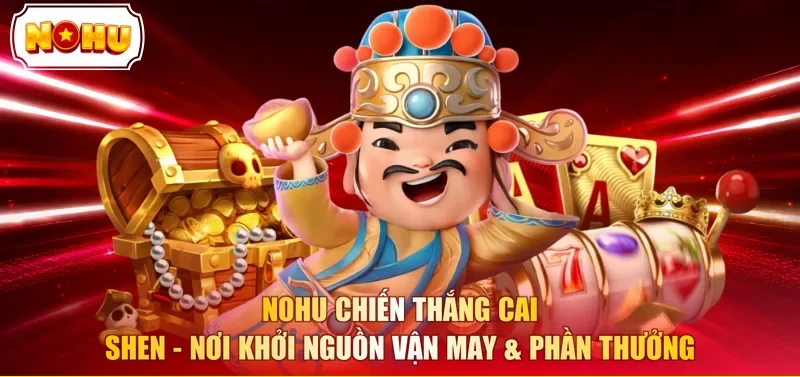 NOHU chiến thắng Cai Shen - Nơi khởi nguồn vận may & phần thưởng